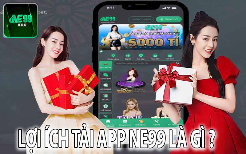 Lợi Ích Tải App NE99 Là Gì ?