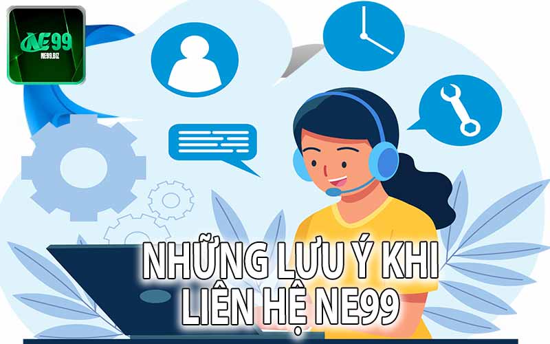 Những Lưu Ý Khi Liên Hệ NE99