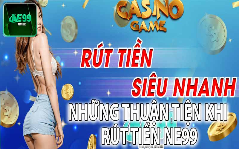 Những Thuận Tiện Khi Rút Tiền Khi Rút Tiền Ne99